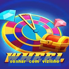 sonhar com vizinho jogo do bicho